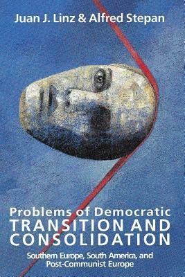 Problems of Democratic Transition and Consolidation: Southern Europe, South America, and Post-Communist Europe by Juan J. Linz, Alfred Stepan