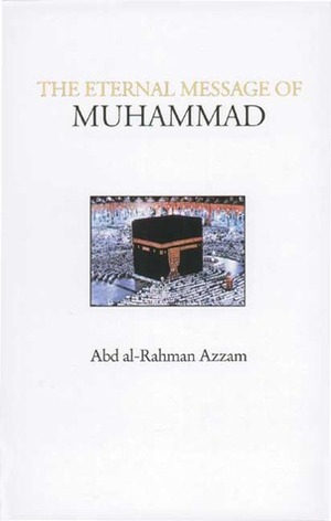 The Eternal Message of Muhammad by A.R. Azzam, Caesar E. Farah, Vincent Sheean