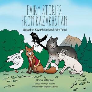 Fairy Stories from Kazakhstan: (Based on Kazakh National Fairy Tales) by Dana Jeteyeva