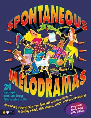 Spontaneous Melodramas: 24 Impromptu Skits That Bring Bible Stories to Life by Doug Fields, Laurie Polich, Duffy Robbins