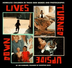 Lives Turned Upside Down: Homeless Children in Their Own Words and Photographs by Jim Hubbard