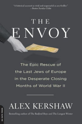 The Envoy: The Epic Rescue of the Last Jews of Europe in the Desperate Closing Months of World War II by Alex Kershaw
