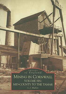 Mining in Cornwall, Volume Six: Mid-Cornwall to the Tamar by L. J. Bullen