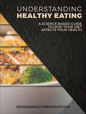 Understanding Healthy Eating: A science based guide to how your diet affects your health by Mike Israetel, Trevor Pfaendtner, Jen Case