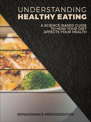 Understanding Healthy Eating: A science based guide to how your diet affects your health by Jen Case, Mike Israetel, Trevor Pfaendtner