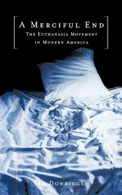 A Merciful End: The Euthanasia Movement in Modern America by Ian Dowbiggin