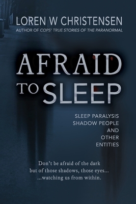 Afraid to Sleep: Sleep Paralysis, Shadow People, and Other Entities by Loren W. Christensen