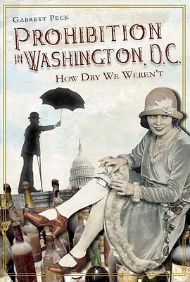 Prohibition in Washington, DC: How Dry We Weren't by Garrett Peck