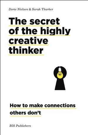 The Secret of the Highly Creative Thinker: How To Make Connections Others Don't by Sarah Thurber, Dorte Nielsen