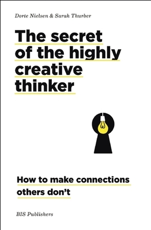 The Secret of the Highly Creative Thinker: How To Make Connections Others Don't by Dorte Nielsen, Sarah Thurber