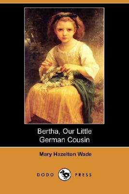 Bertha, Our Little German Cousin (Dodo Press) by Mary Hazelton Wade
