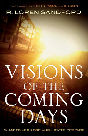 Visions of the Coming Days: What to Look for and How to Prepare by R. Loren Sandford, John Paul Jackson