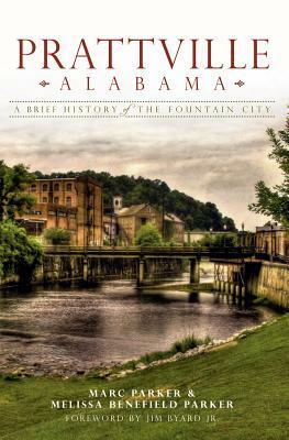 Prattville, Alabama: A Brief History of the Fountain City by Melissa Benefield Parker, Marc Parker