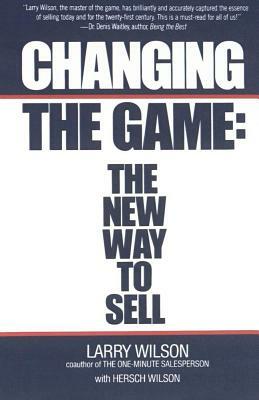 Changing the Game: The New Way to Sell by Larry Wilson, Hersch Wilson