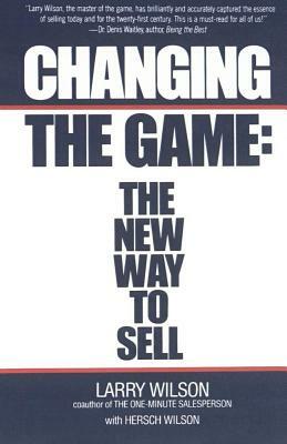 Changing the Game: The New Way to Sell by Larry Wilson, Hersch Wilson