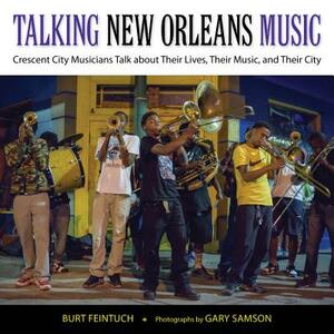 Talking New Orleans Music: Crescent City Musicians Talk about Their Lives, Their Music, and Their City by Burt Feintuch