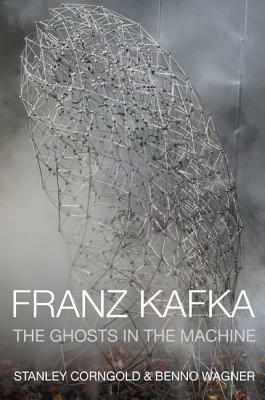 Franz Kafka: The Ghosts in the Machine by Benno Wagner, Stanley Corngold