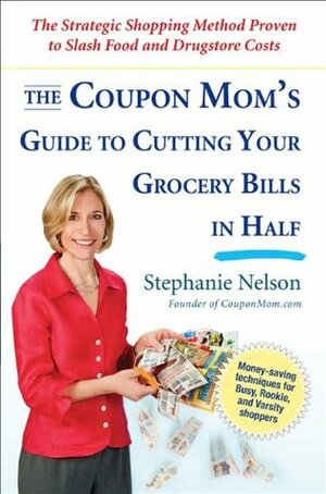 The Coupon Mom's Guide to Cutting Your Grocery Bills in Half: The Strategic Shopping Method Proven to Slash Food and Drugstore Costs by Stephanie Nelson