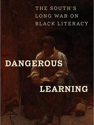 Dangerous Learning: The South's Long War on Black Literacy by Derek W. Black