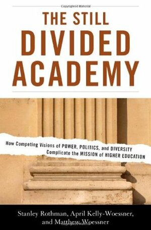 The Still Divided Academy: How Competing Visions of Power, Politics, and Diversity Complicate the Mission of Higher Education by Stanley Rothman, Matthew Woessner, April Kelly-Woessner