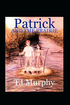 Patrick and the Prairie by Tj Murphy