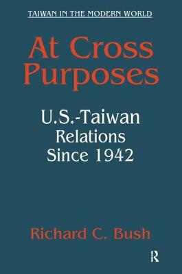 At Cross Purposes: U.S.-Taiwan Relations Since 1942: U.S.-Taiwan Relations Since 1942 by Richard C. Bush