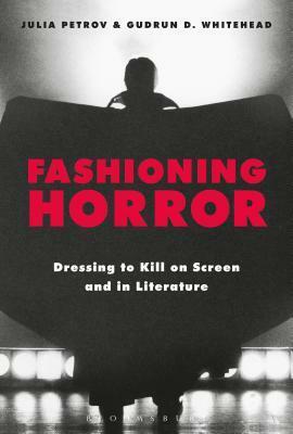 Fashioning Horror: Dressing to Kill on Screen and in Literature by Julia Petrov