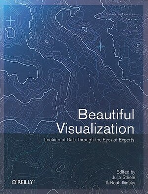 Beautiful Visualization: Looking at Data Through the Eyes of Experts by Noah Iliinsky, Julie Steele