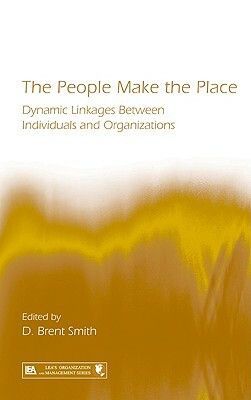 The People Make the Place: Dynamic Linkages Between Individuals and Organizations by 