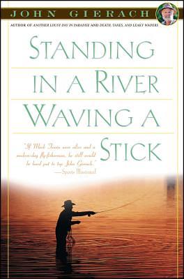 Standing in a River Waving a Stick by John Gierach