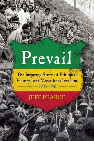 Prevail: The Inspiring Story of Ethiopia's Victory over Mussolini's Invasion, 1935-1941 by Jeff Pearce