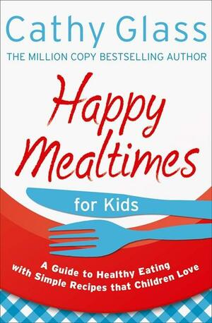 Happy Mealtimes for Kids: A Guide To Making Healthy Meals That Children Love by Cathy Glass