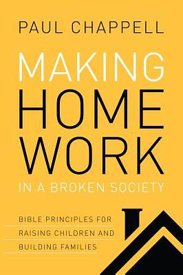 Making Home Work in a Broken Society: Bible Principles for Raising Children and Building Families by Paul Chappell