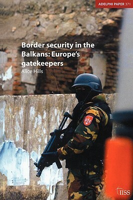 Border Security in the Balkans: Europe Gatekeepers by Alice Hills