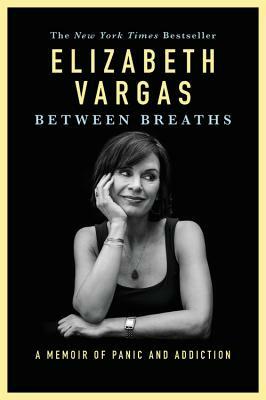 Between Breaths: A Memoir of Panic and Addiction by Elizabeth Vargas