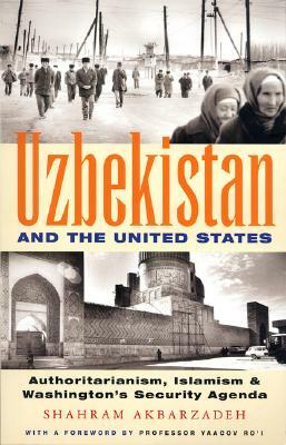 Uzbekistan and the United States: Authoritarianism, Islamism and Washington's Security Agenda by Shahram Akbarzadeh