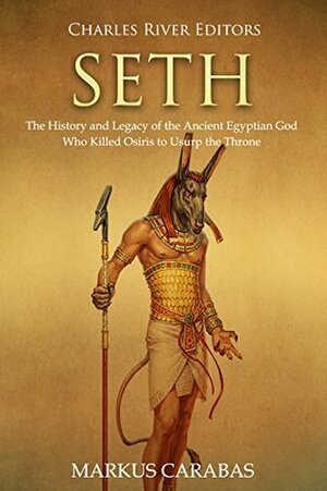 Seth: The History and Legacy of the Ancient Egyptian God Who Killed Osiris to Usurp the Throne by Charles River Editors