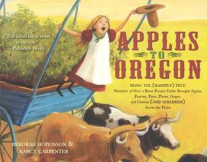 Apples to Oregon: Being the (Slightly) True Narrative of How a Brave Pioneer Father Brought Apples, Peaches, Pears, Plums, Grapes, and Cherries by Nancy Carpenter, Deborah Hopkinson