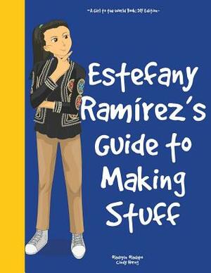 Girl to the World: Estefany Ramírez's Guide to Making Stuff by Oladoyin Oladapo, Cindy Horng