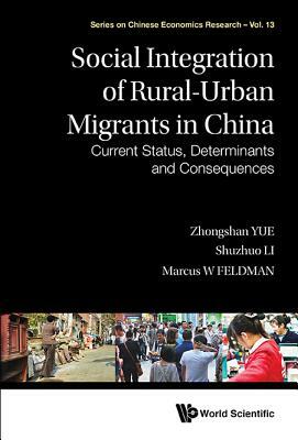 Social Integration of Rural-Urban Migrants in China: Current Status, Determinants and Consequences by Shuzhuo Li, Marcus W. Feldman, Zhongshan Yue