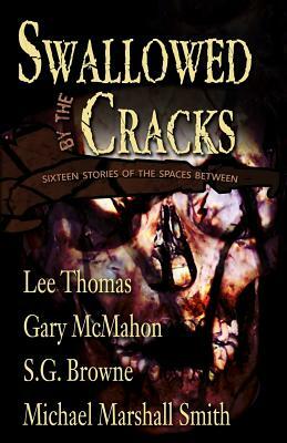 Swallowed By The Cracks by S.G. Browne, Michael Marshall Smith, Gary McMahon