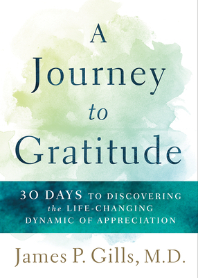 A Journey to Gratitude: 30 Days to Discovering the Life-Changing Dynamic of Appreciation by James P. Gills