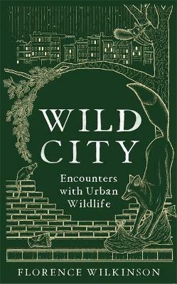 Wild City: Encounters With Urban Wildlife by Florence Wilkinson