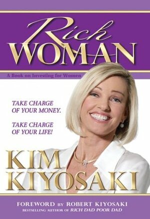 Rich Woman: A Book on Investing for Women, Take Charge Of Your Money, Take Charge Of Your Life by Robert T. Kiyosaki, Sharon L. Lechter, Kim Kiyosaki