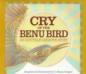 Cry of the Benu Bird: An Egyptian Creation Story by C. Shana Greger