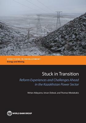 Stuck in Transition: Reform Experiences and Challenges Ahead in the Kazakhstan Power Sector by Thomas Nikolakakis, Istvan Dobozi, Mirlan Aldayarov