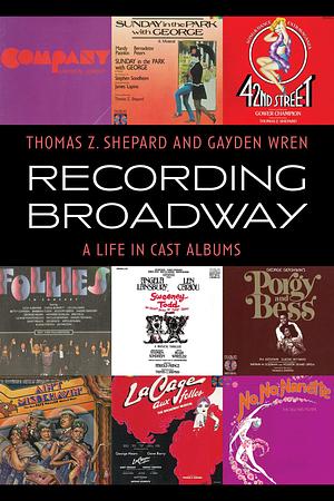 Recording Broadway: A Life in Cast Albums by Thomas Z. Shepard