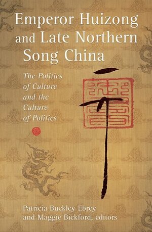 Emperor Huizong and Late Northern Song China: The Politics of Culture and the Culture of Politics by Patricia Buckley Ebrey