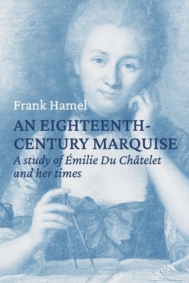 An eighteenth century marquise: A study of Émilie Du Châtelet and her times by Frank Hamel