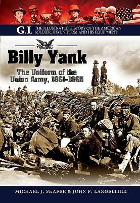 Billy Yank: The Uniform of the Union Army, 1861-1865 by Michael J. McAfee, John P. Langellier